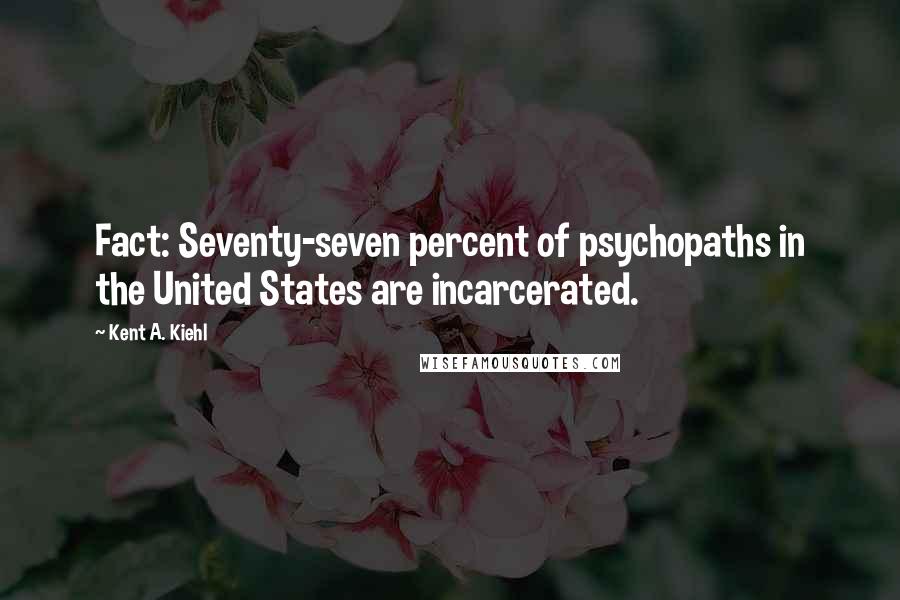 Kent A. Kiehl Quotes: Fact: Seventy-seven percent of psychopaths in the United States are incarcerated.