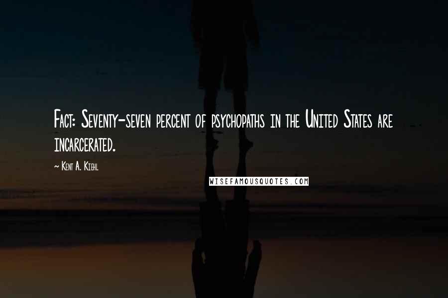 Kent A. Kiehl Quotes: Fact: Seventy-seven percent of psychopaths in the United States are incarcerated.