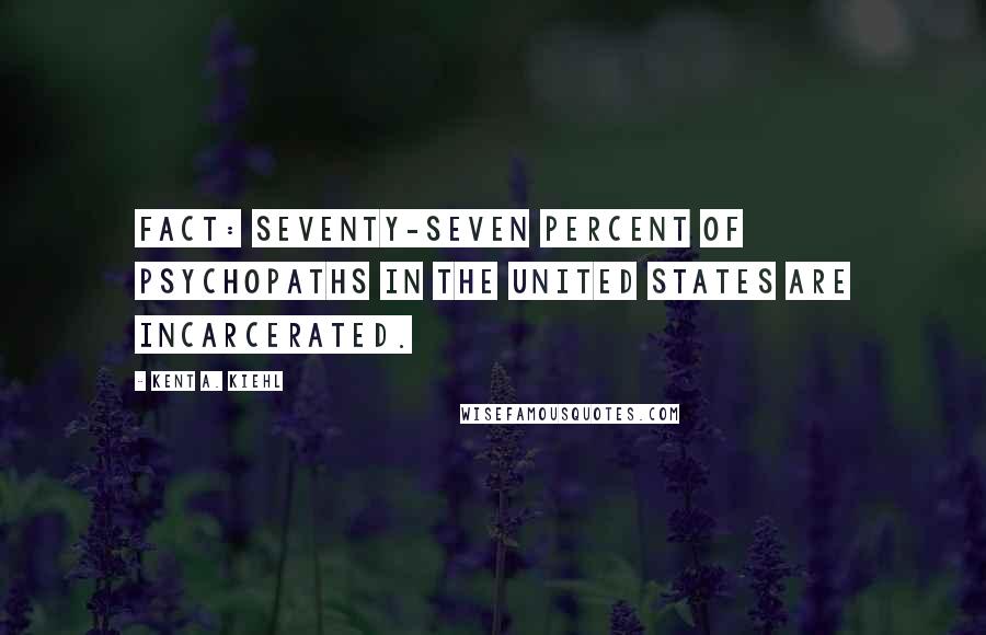 Kent A. Kiehl Quotes: Fact: Seventy-seven percent of psychopaths in the United States are incarcerated.