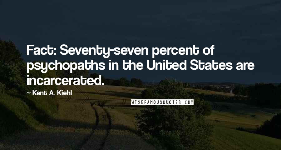 Kent A. Kiehl Quotes: Fact: Seventy-seven percent of psychopaths in the United States are incarcerated.