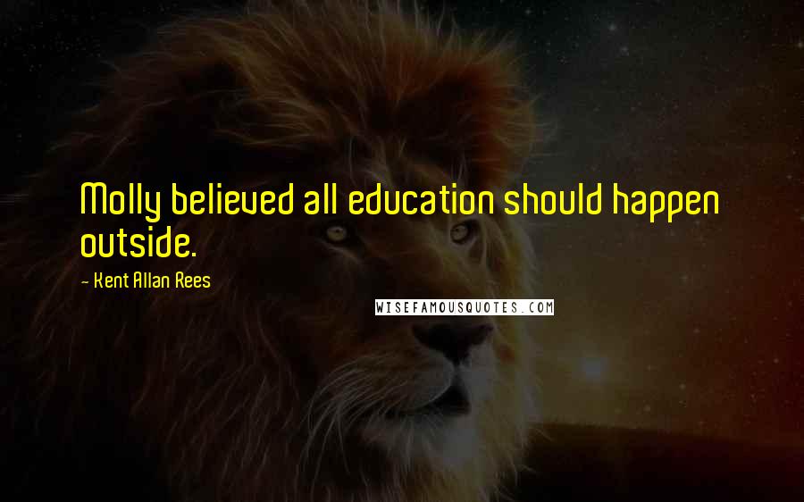 Kent Allan Rees Quotes: Molly believed all education should happen outside.