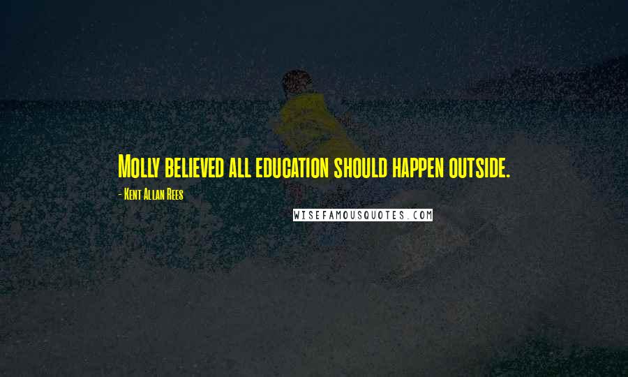 Kent Allan Rees Quotes: Molly believed all education should happen outside.