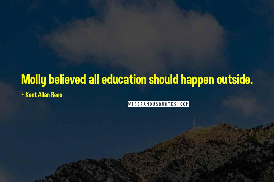 Kent Allan Rees Quotes: Molly believed all education should happen outside.