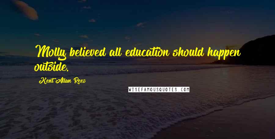 Kent Allan Rees Quotes: Molly believed all education should happen outside.