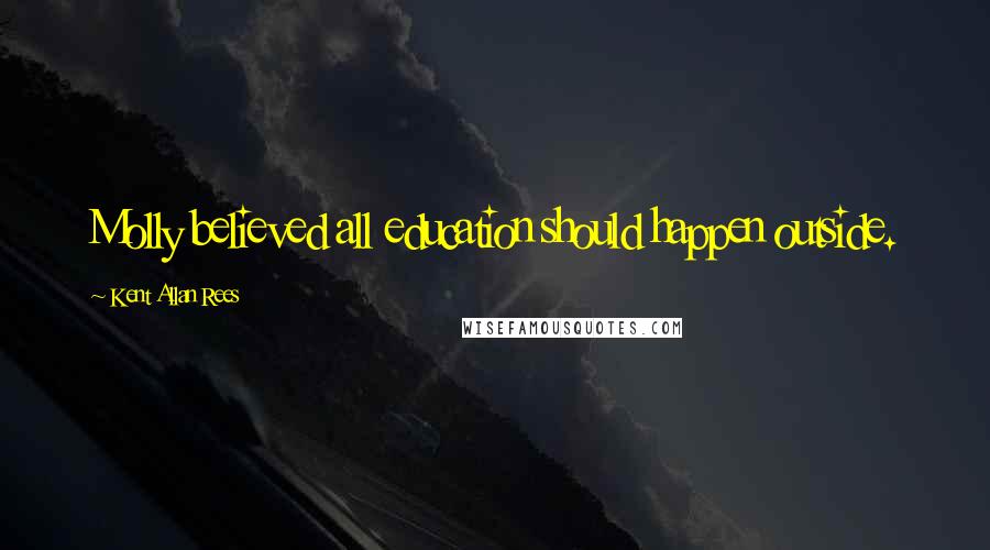 Kent Allan Rees Quotes: Molly believed all education should happen outside.