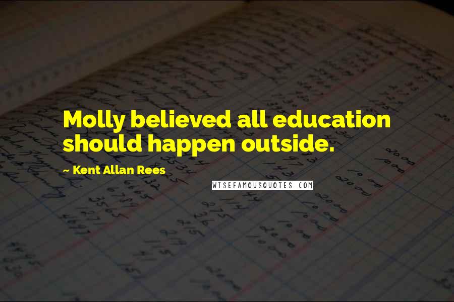 Kent Allan Rees Quotes: Molly believed all education should happen outside.