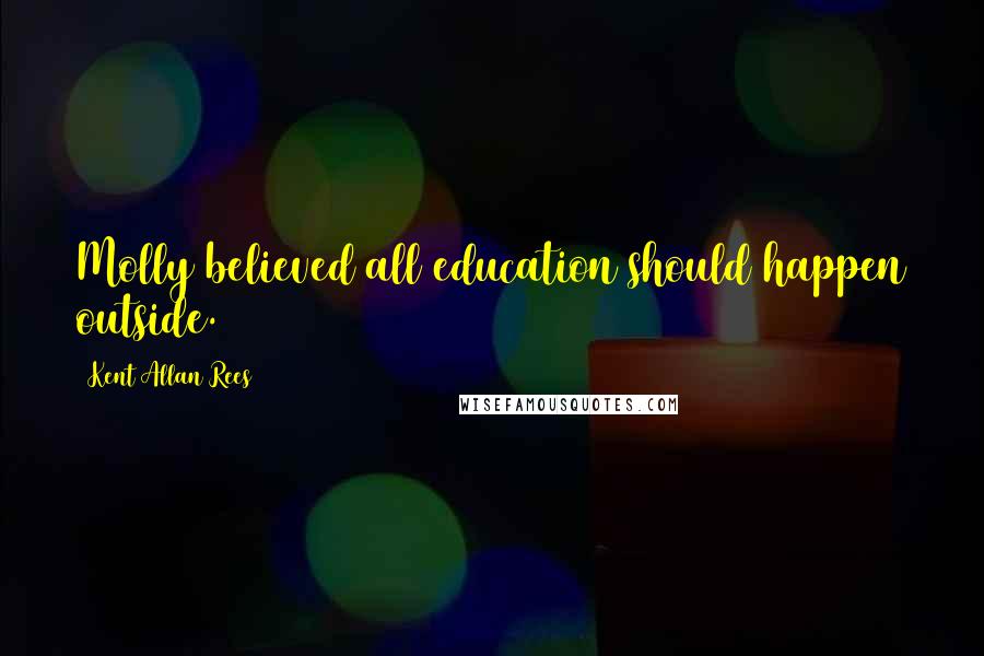 Kent Allan Rees Quotes: Molly believed all education should happen outside.