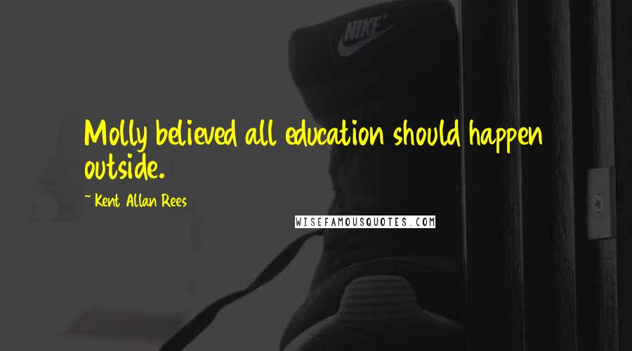 Kent Allan Rees Quotes: Molly believed all education should happen outside.