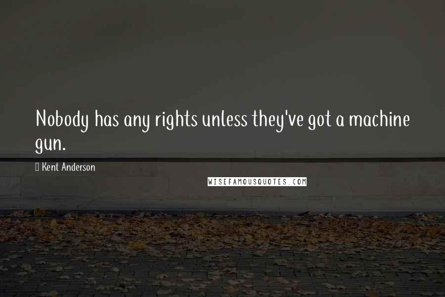 Kent Anderson Quotes: Nobody has any rights unless they've got a machine gun.