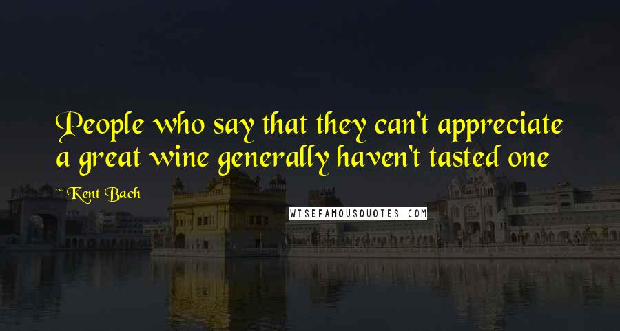 Kent Bach Quotes: People who say that they can't appreciate a great wine generally haven't tasted one