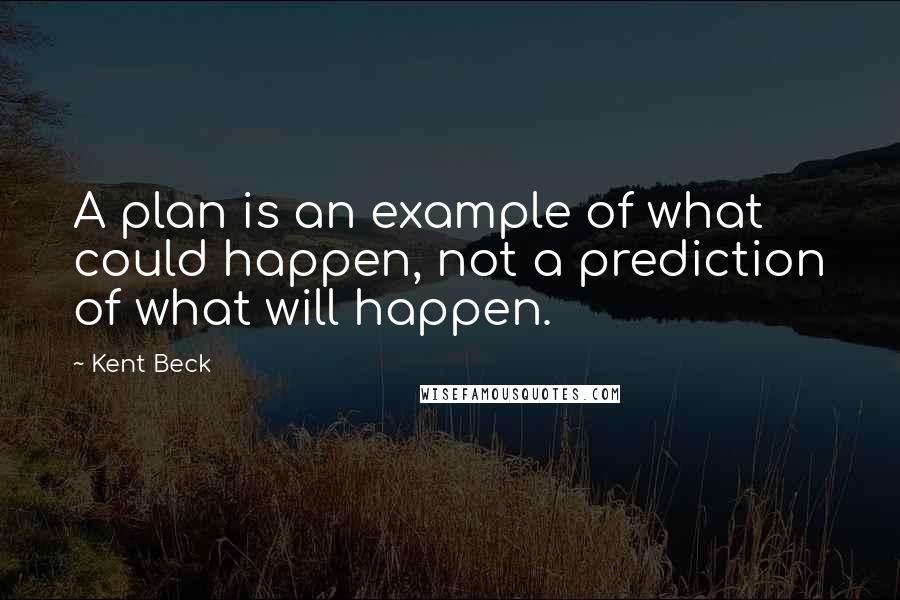 Kent Beck Quotes: A plan is an example of what could happen, not a prediction of what will happen.