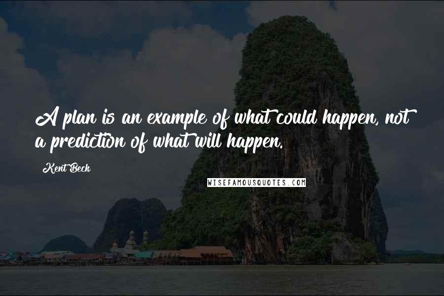 Kent Beck Quotes: A plan is an example of what could happen, not a prediction of what will happen.