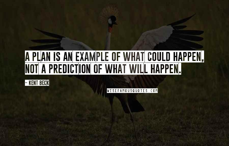 Kent Beck Quotes: A plan is an example of what could happen, not a prediction of what will happen.