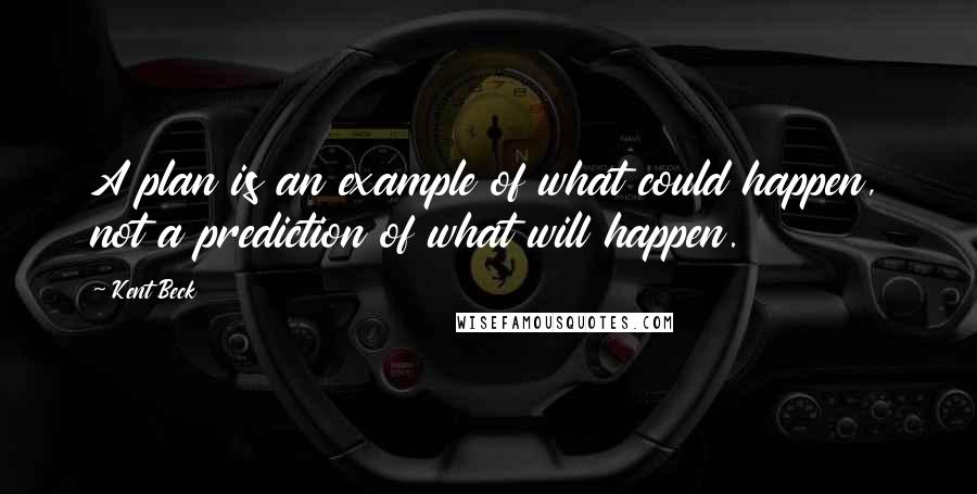 Kent Beck Quotes: A plan is an example of what could happen, not a prediction of what will happen.