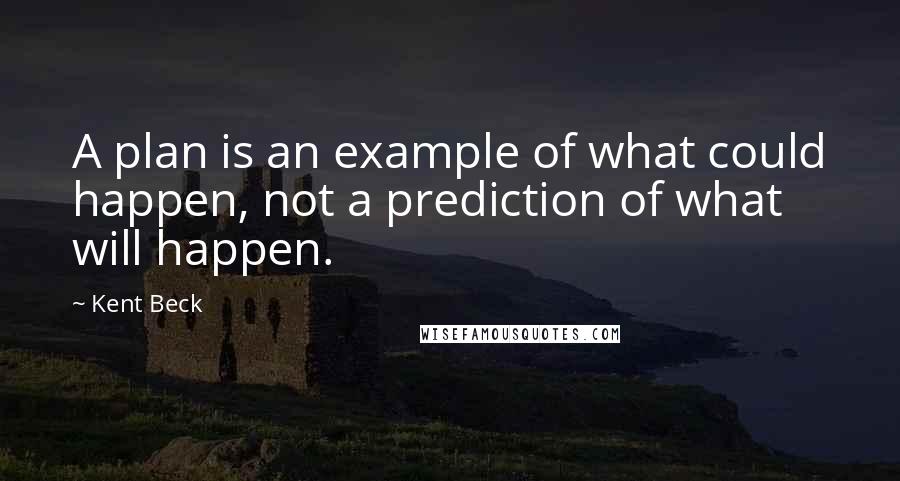 Kent Beck Quotes: A plan is an example of what could happen, not a prediction of what will happen.