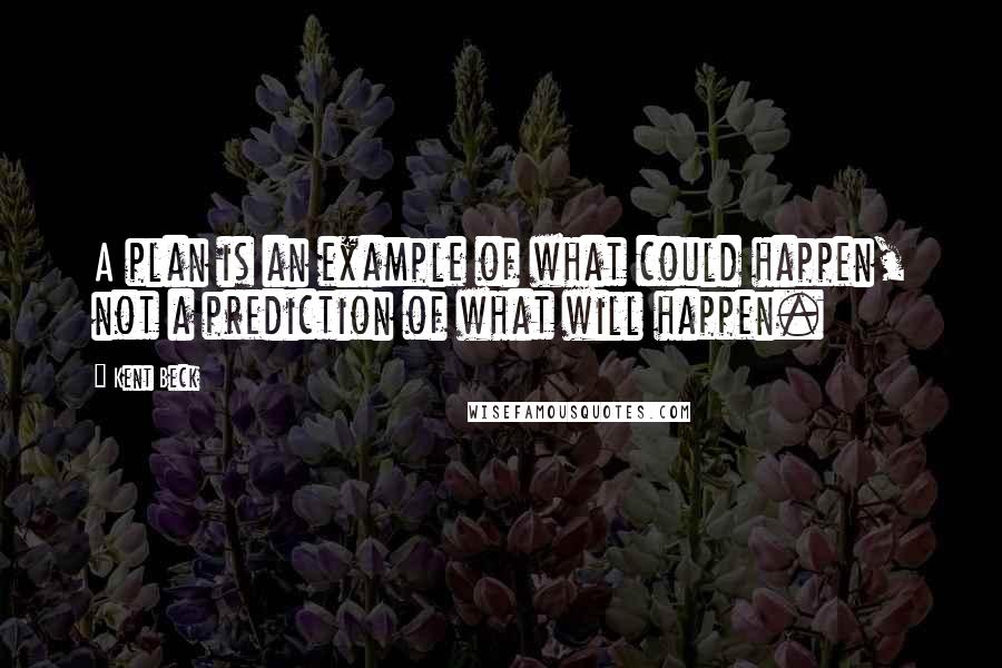 Kent Beck Quotes: A plan is an example of what could happen, not a prediction of what will happen.