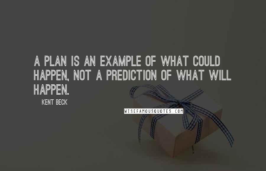 Kent Beck Quotes: A plan is an example of what could happen, not a prediction of what will happen.