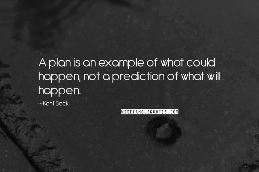 Kent Beck Quotes: A plan is an example of what could happen, not a prediction of what will happen.