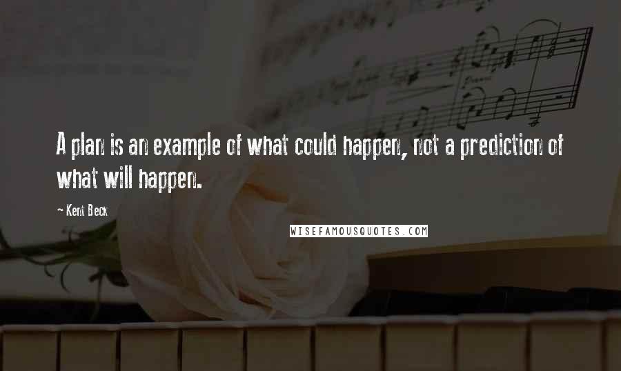 Kent Beck Quotes: A plan is an example of what could happen, not a prediction of what will happen.