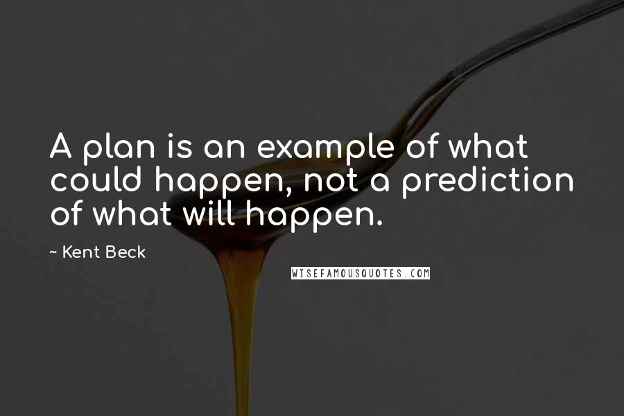 Kent Beck Quotes: A plan is an example of what could happen, not a prediction of what will happen.