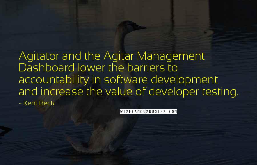 Kent Beck Quotes: Agitator and the Agitar Management Dashboard lower the barriers to accountability in software development and increase the value of developer testing.