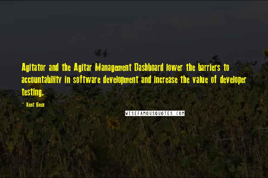 Kent Beck Quotes: Agitator and the Agitar Management Dashboard lower the barriers to accountability in software development and increase the value of developer testing.