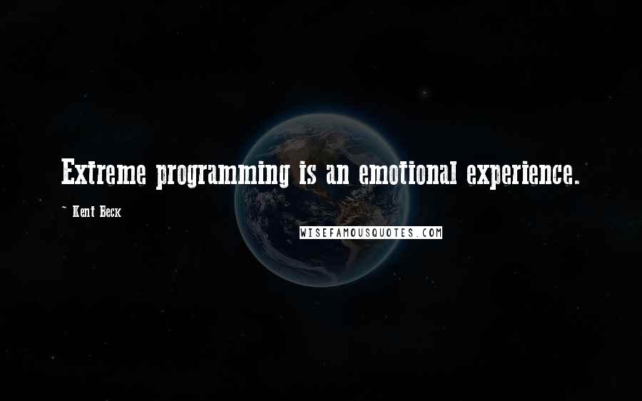 Kent Beck Quotes: Extreme programming is an emotional experience.