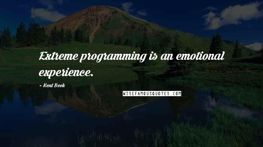 Kent Beck Quotes: Extreme programming is an emotional experience.