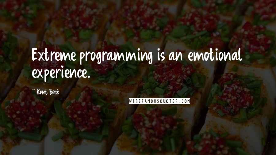 Kent Beck Quotes: Extreme programming is an emotional experience.