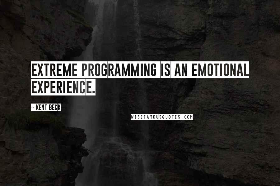 Kent Beck Quotes: Extreme programming is an emotional experience.