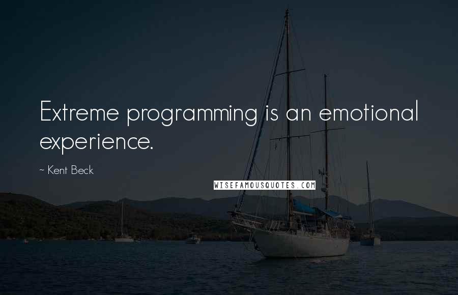 Kent Beck Quotes: Extreme programming is an emotional experience.