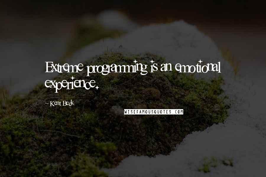 Kent Beck Quotes: Extreme programming is an emotional experience.