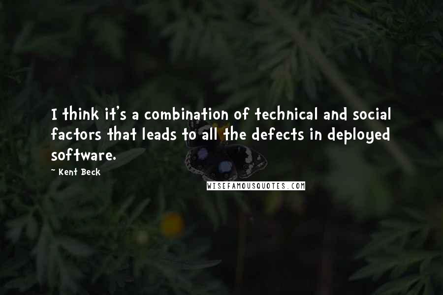 Kent Beck Quotes: I think it's a combination of technical and social factors that leads to all the defects in deployed software.