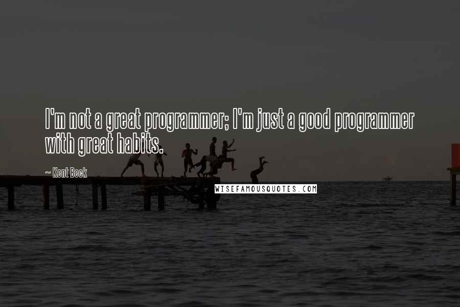 Kent Beck Quotes: I'm not a great programmer; I'm just a good programmer with great habits.