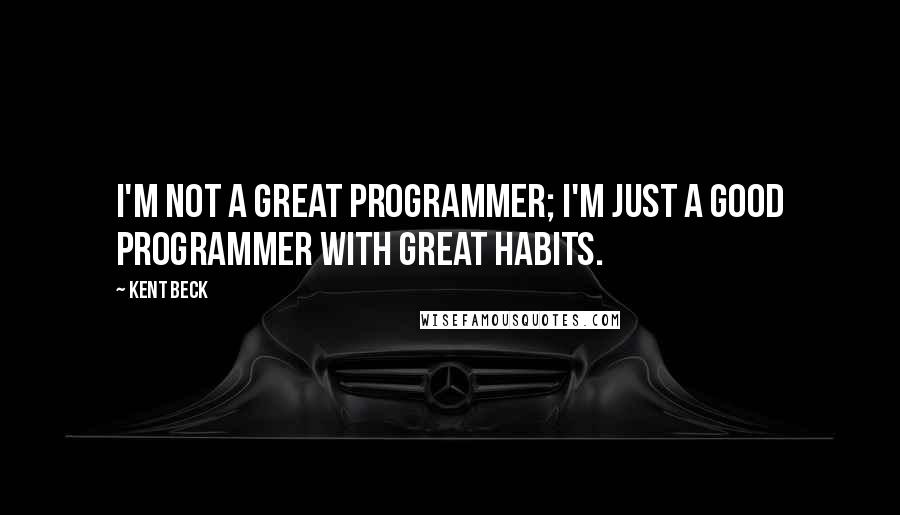 Kent Beck Quotes: I'm not a great programmer; I'm just a good programmer with great habits.