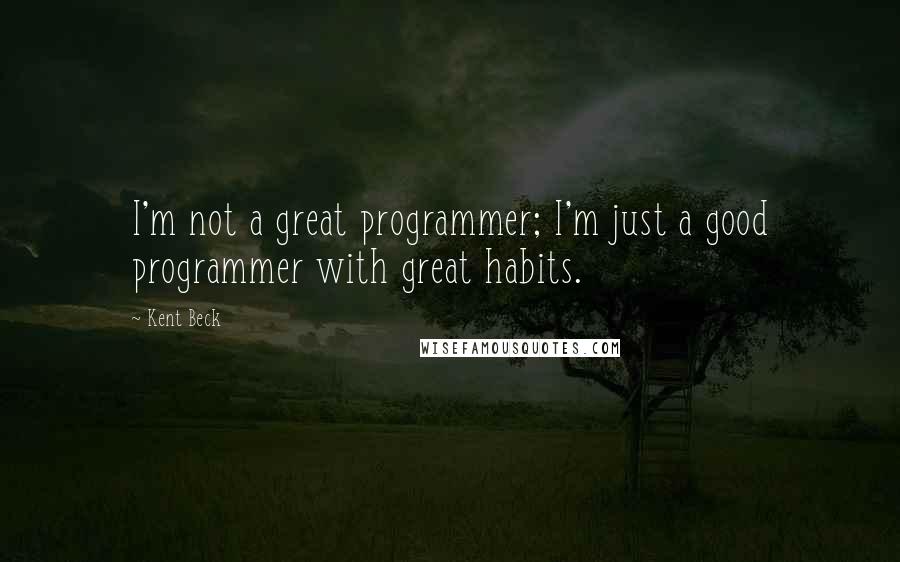 Kent Beck Quotes: I'm not a great programmer; I'm just a good programmer with great habits.