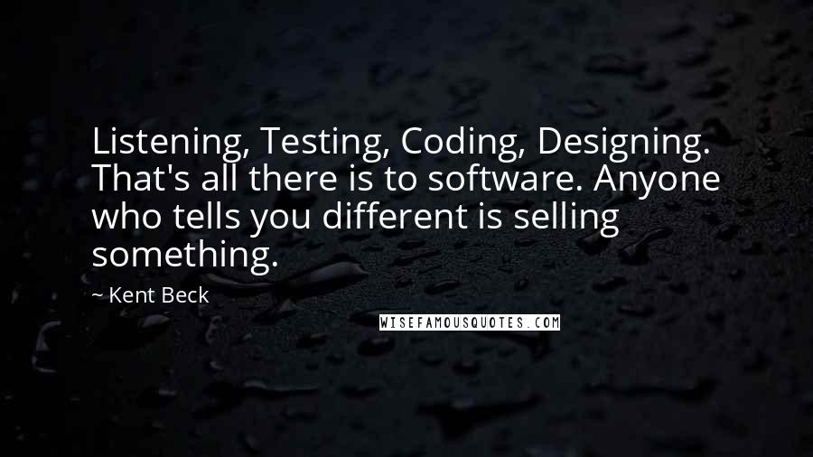 Kent Beck Quotes: Listening, Testing, Coding, Designing. That's all there is to software. Anyone who tells you different is selling something.