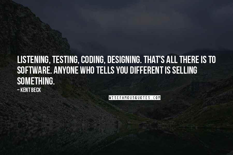 Kent Beck Quotes: Listening, Testing, Coding, Designing. That's all there is to software. Anyone who tells you different is selling something.