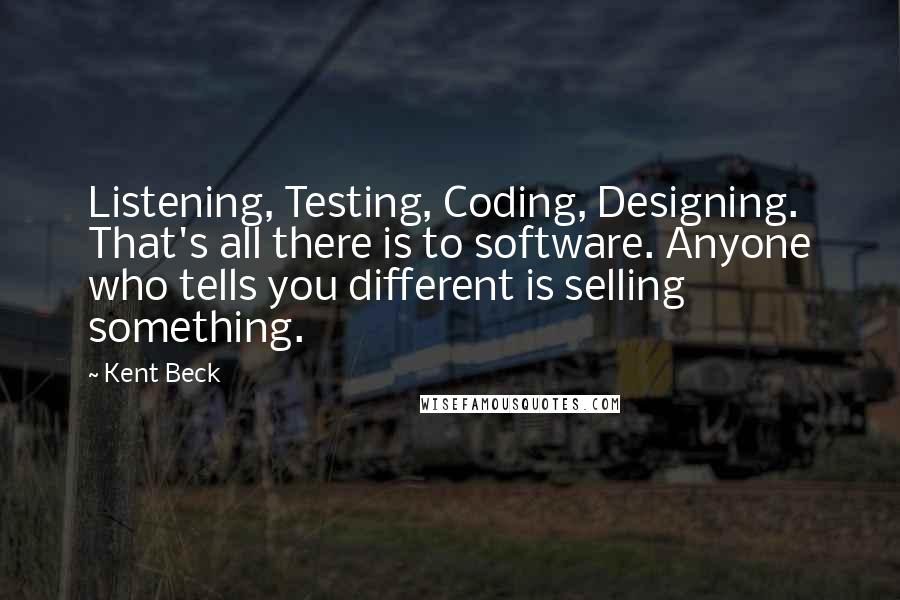 Kent Beck Quotes: Listening, Testing, Coding, Designing. That's all there is to software. Anyone who tells you different is selling something.