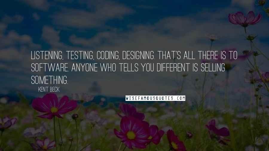 Kent Beck Quotes: Listening, Testing, Coding, Designing. That's all there is to software. Anyone who tells you different is selling something.