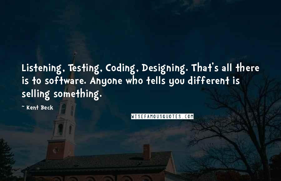 Kent Beck Quotes: Listening, Testing, Coding, Designing. That's all there is to software. Anyone who tells you different is selling something.