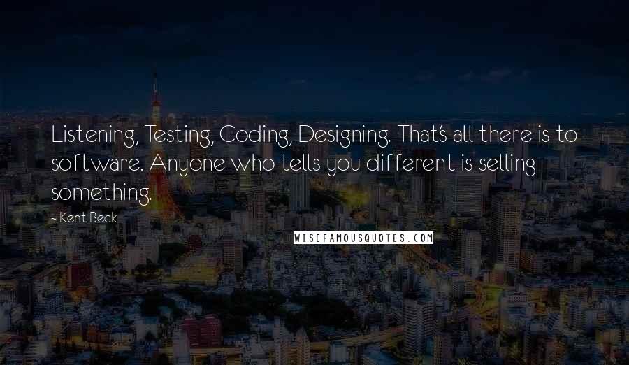 Kent Beck Quotes: Listening, Testing, Coding, Designing. That's all there is to software. Anyone who tells you different is selling something.