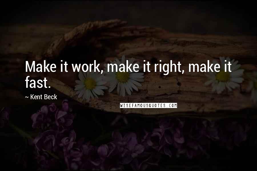 Kent Beck Quotes: Make it work, make it right, make it fast.