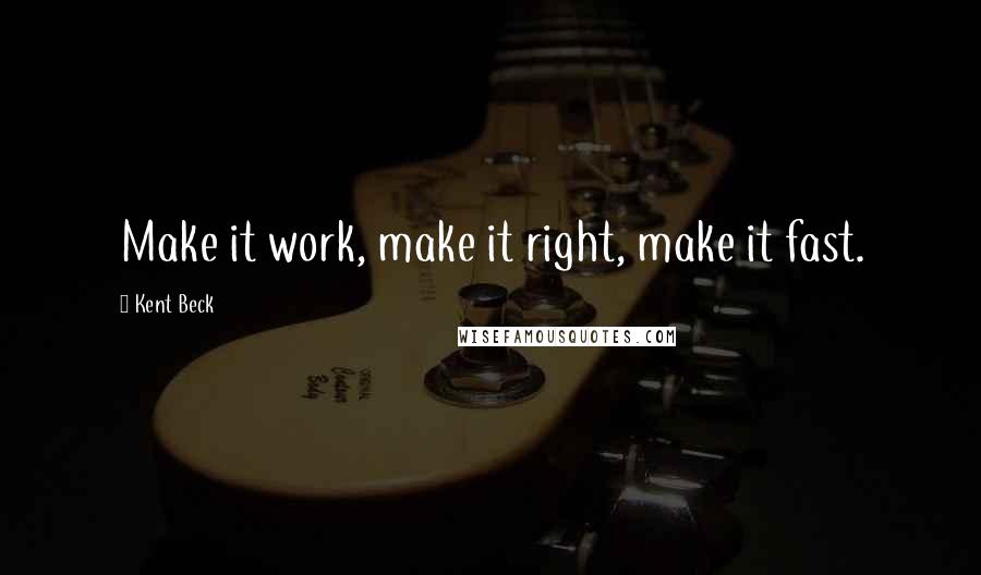 Kent Beck Quotes: Make it work, make it right, make it fast.