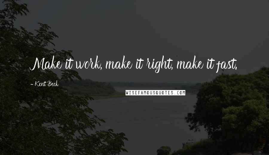 Kent Beck Quotes: Make it work, make it right, make it fast.