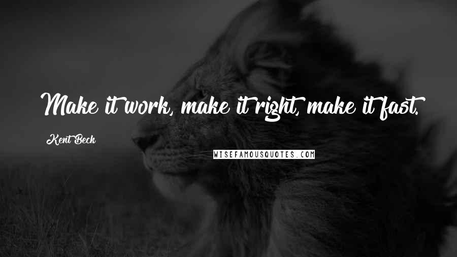 Kent Beck Quotes: Make it work, make it right, make it fast.