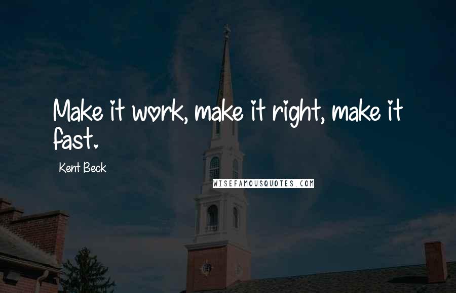 Kent Beck Quotes: Make it work, make it right, make it fast.