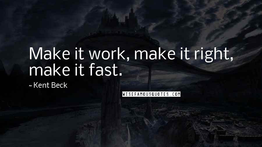 Kent Beck Quotes: Make it work, make it right, make it fast.