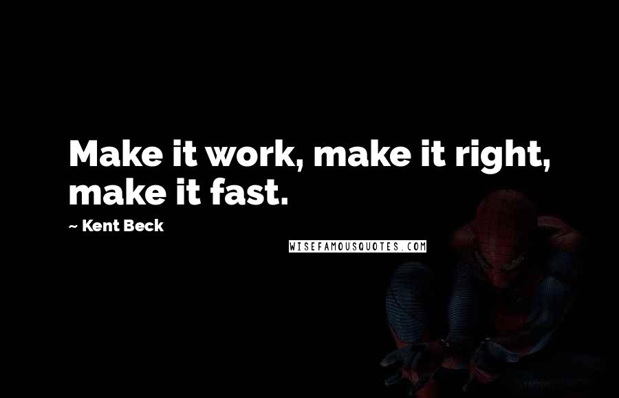 Kent Beck Quotes: Make it work, make it right, make it fast.