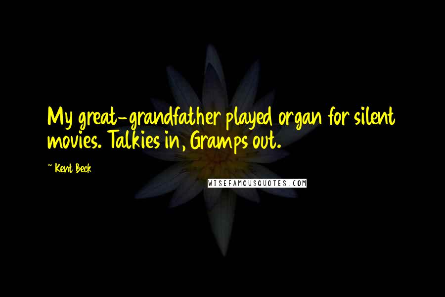 Kent Beck Quotes: My great-grandfather played organ for silent movies. Talkies in, Gramps out.